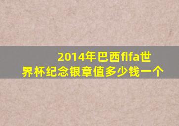 2014年巴西fifa世界杯纪念银章值多少钱一个