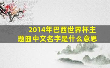 2014年巴西世界杯主题曲中文名字是什么意思