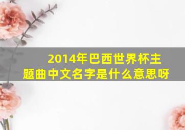 2014年巴西世界杯主题曲中文名字是什么意思呀