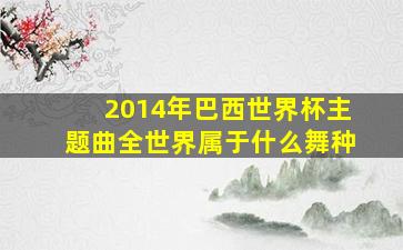 2014年巴西世界杯主题曲全世界属于什么舞种