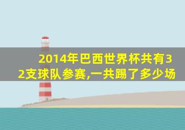 2014年巴西世界杯共有32支球队参赛,一共踢了多少场