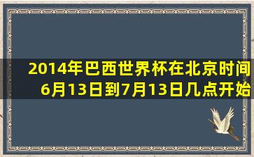 2014年巴西世界杯在北京时间6月13日到7月13日几点开始