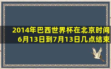 2014年巴西世界杯在北京时间6月13日到7月13日几点结束