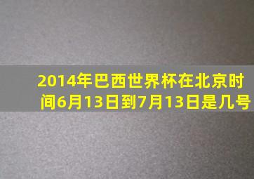 2014年巴西世界杯在北京时间6月13日到7月13日是几号