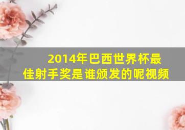 2014年巴西世界杯最佳射手奖是谁颁发的呢视频