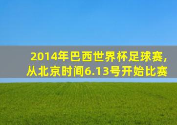 2014年巴西世界杯足球赛,从北京时间6.13号开始比赛