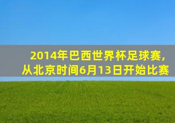 2014年巴西世界杯足球赛,从北京时间6月13日开始比赛