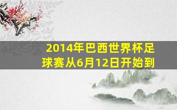 2014年巴西世界杯足球赛从6月12日开始到