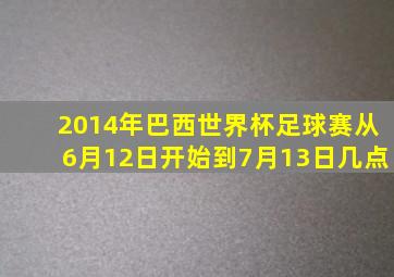 2014年巴西世界杯足球赛从6月12日开始到7月13日几点