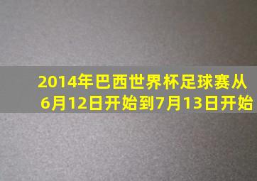 2014年巴西世界杯足球赛从6月12日开始到7月13日开始