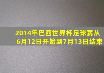 2014年巴西世界杯足球赛从6月12日开始到7月13日结束