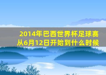 2014年巴西世界杯足球赛从6月12日开始到什么时候