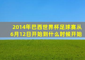 2014年巴西世界杯足球赛从6月12日开始到什么时候开始