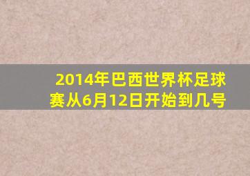 2014年巴西世界杯足球赛从6月12日开始到几号