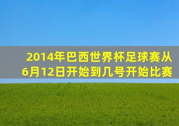 2014年巴西世界杯足球赛从6月12日开始到几号开始比赛