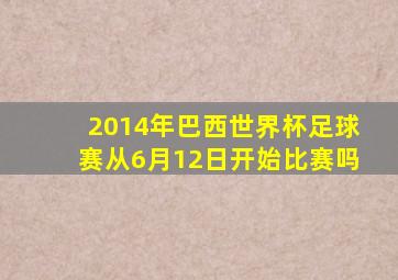 2014年巴西世界杯足球赛从6月12日开始比赛吗