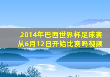 2014年巴西世界杯足球赛从6月12日开始比赛吗视频