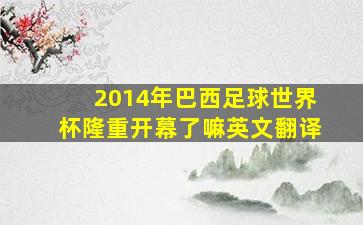 2014年巴西足球世界杯隆重开幕了嘛英文翻译