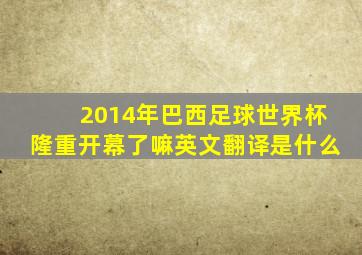 2014年巴西足球世界杯隆重开幕了嘛英文翻译是什么