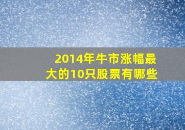 2014年牛市涨幅最大的10只股票有哪些