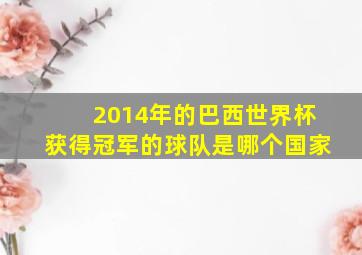 2014年的巴西世界杯获得冠军的球队是哪个国家