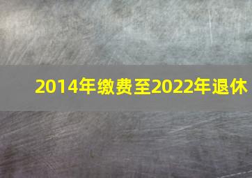 2014年缴费至2022年退休