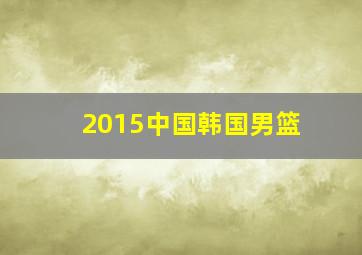 2015中国韩国男篮