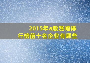 2015年a股涨幅排行榜前十名企业有哪些