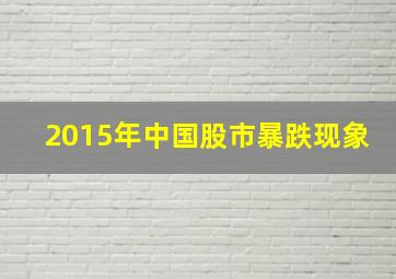 2015年中国股市暴跌现象