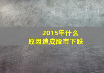 2015年什么原因造成股市下跌