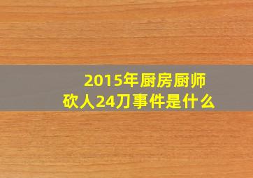 2015年厨房厨师砍人24刀事件是什么