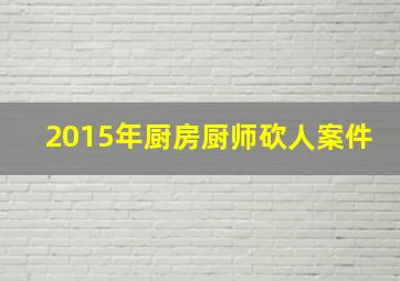 2015年厨房厨师砍人案件