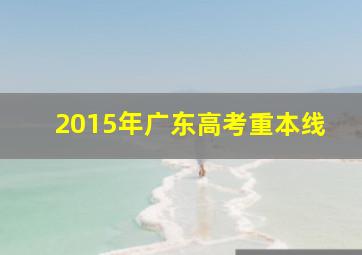 2015年广东高考重本线