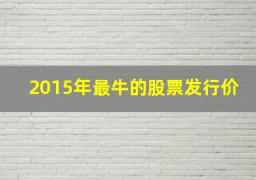 2015年最牛的股票发行价