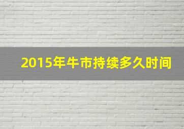 2015年牛市持续多久时间