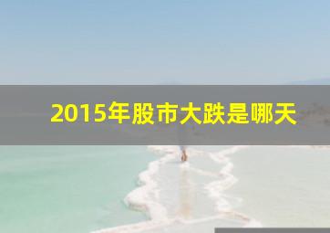 2015年股市大跌是哪天