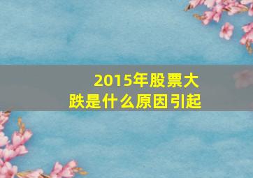 2015年股票大跌是什么原因引起