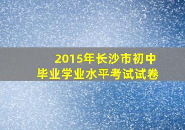 2015年长沙市初中毕业学业水平考试试卷