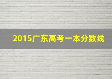 2015广东高考一本分数线