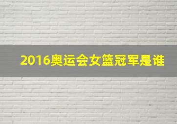 2016奥运会女篮冠军是谁