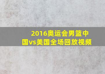 2016奥运会男篮中国vs美国全场回放视频