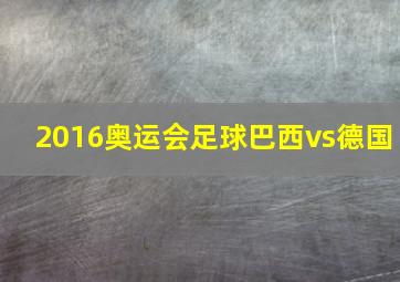 2016奥运会足球巴西vs德国