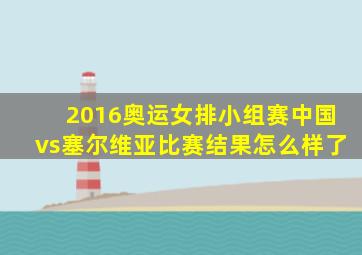 2016奥运女排小组赛中国vs塞尔维亚比赛结果怎么样了