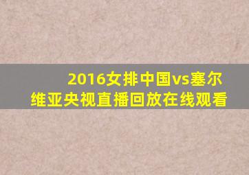 2016女排中国vs塞尔维亚央视直播回放在线观看