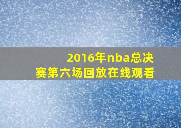 2016年nba总决赛第六场回放在线观看