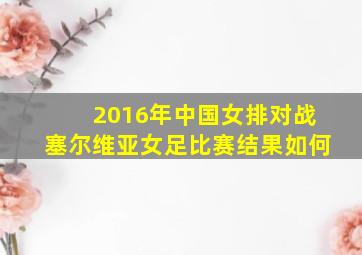 2016年中国女排对战塞尔维亚女足比赛结果如何