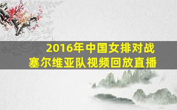 2016年中国女排对战塞尔维亚队视频回放直播