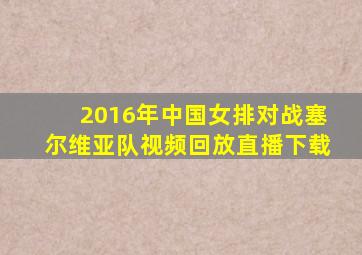 2016年中国女排对战塞尔维亚队视频回放直播下载