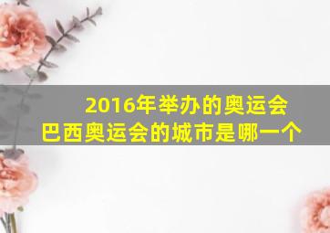 2016年举办的奥运会巴西奥运会的城市是哪一个