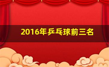 2016年乒乓球前三名